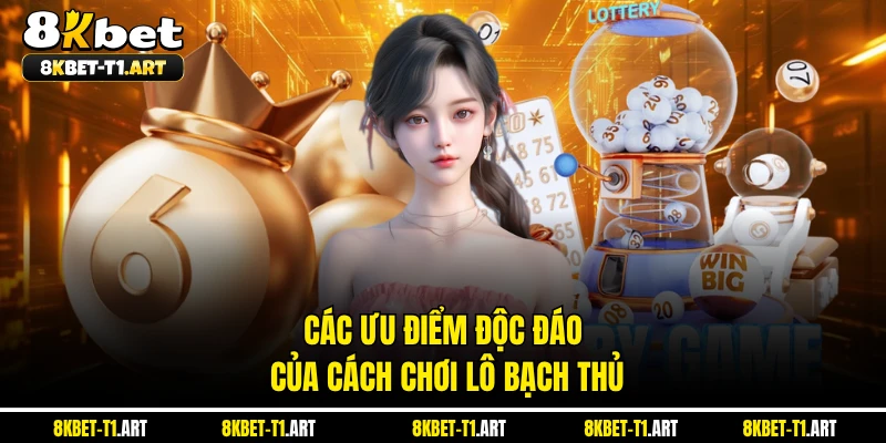 Các ưu điểm độc đáo của cách chơi lô bạch thủ 