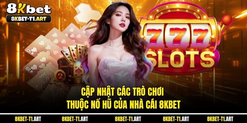 Cập nhật các trò chơi thuộc nổ hũ của nhà cái 8KBET